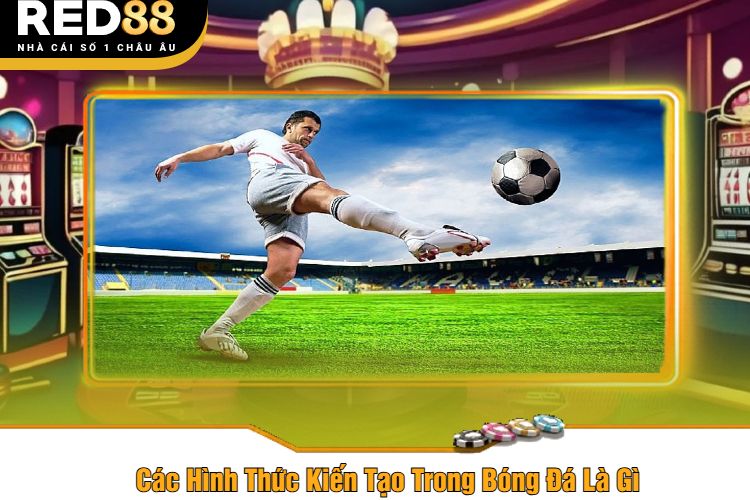 Các Hình Thức Kiến Tạo Trong Bóng Đá Là Gì