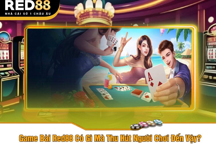 Game Bài Red88 Có Gì Mà Thu Hút Người Chơi Đến Vậy?