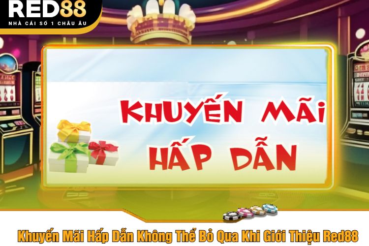 Khuyến Mãi Hấp Dẫn Không Thể Bỏ Qua Khi Giới Thiệu Red88