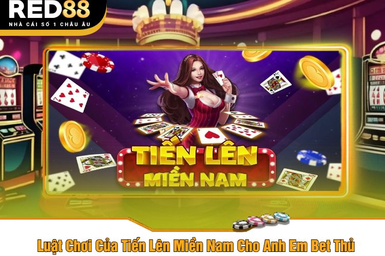 Luật Chơi Của Tiến Lên Miền Nam Cho Anh Em Bet Thủ