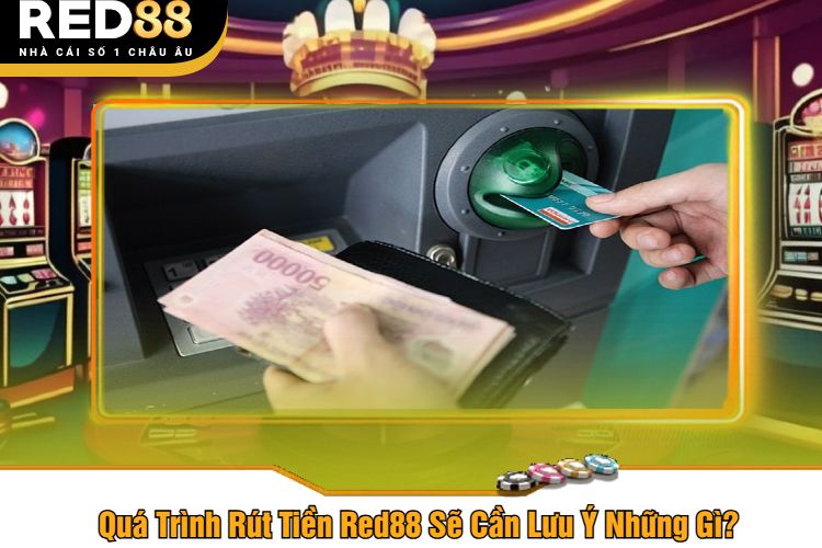 Quá Trình Rút Tiền Red88 Sẽ Cần Lưu Ý Những Gì?