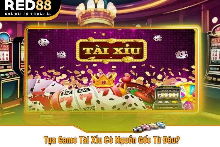 Tựa Game Tài Xỉu Có Nguồn Gốc Từ Đâu?